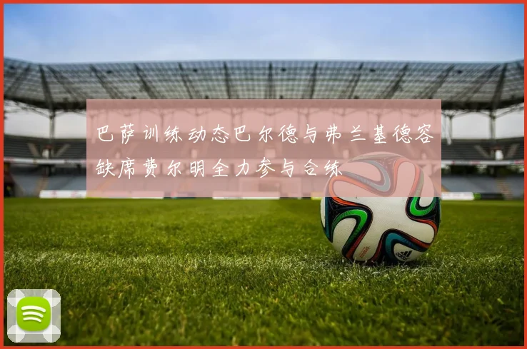 巴萨训练动态巴尔德与弗兰基德容缺席费尔明全力参与合练